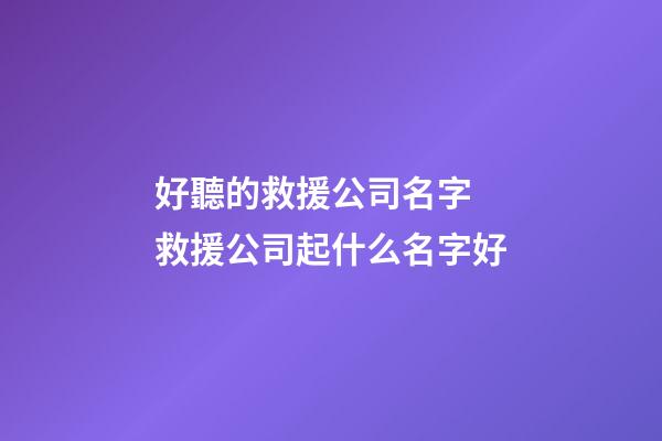 好聽的救援公司名字 救援公司起什么名字好-第1張-公司起名-玄機派